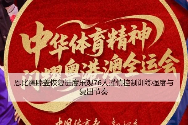 恩比德膝盖恢复进度乐观76人谨慎控制训练强度与复出节奏